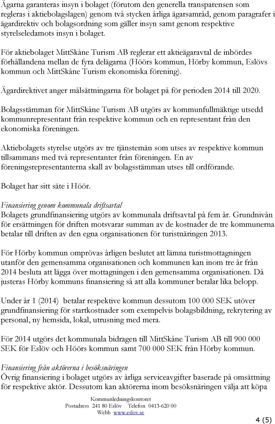 För aktiebolaget MittSkåne Turism AB reglerar ett aktieägaravtal de inbördes förhållandena mellan de fyra delägarna (Höörs kommun, Hörby kommun, Eslövs kommun och MittSkåne Turism ekonomiska