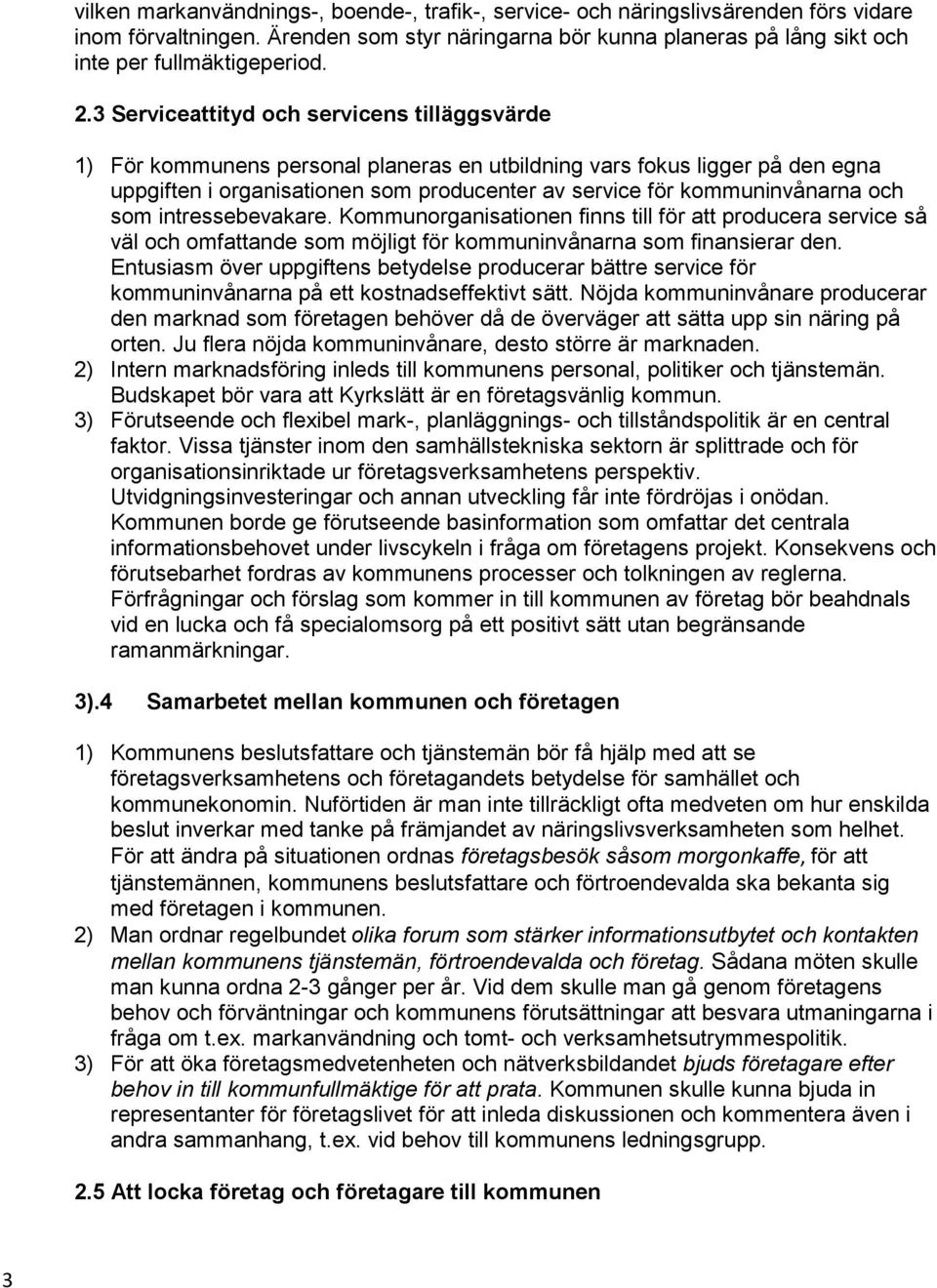 och som intressebevakare. Kommunorganisationen finns till för att producera service så väl och omfattande som möjligt för kommuninvånarna som finansierar den.