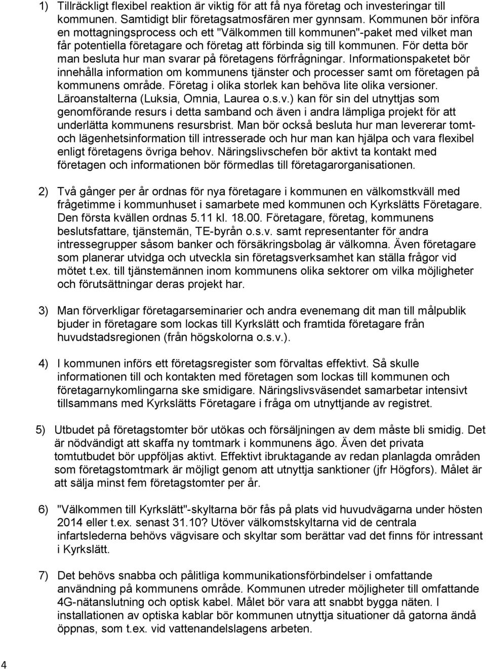 För detta bör man besluta hur man svarar på företagens förfrågningar. Informationspaketet bör innehålla information om kommunens tjänster och processer samt om företagen på kommunens område.