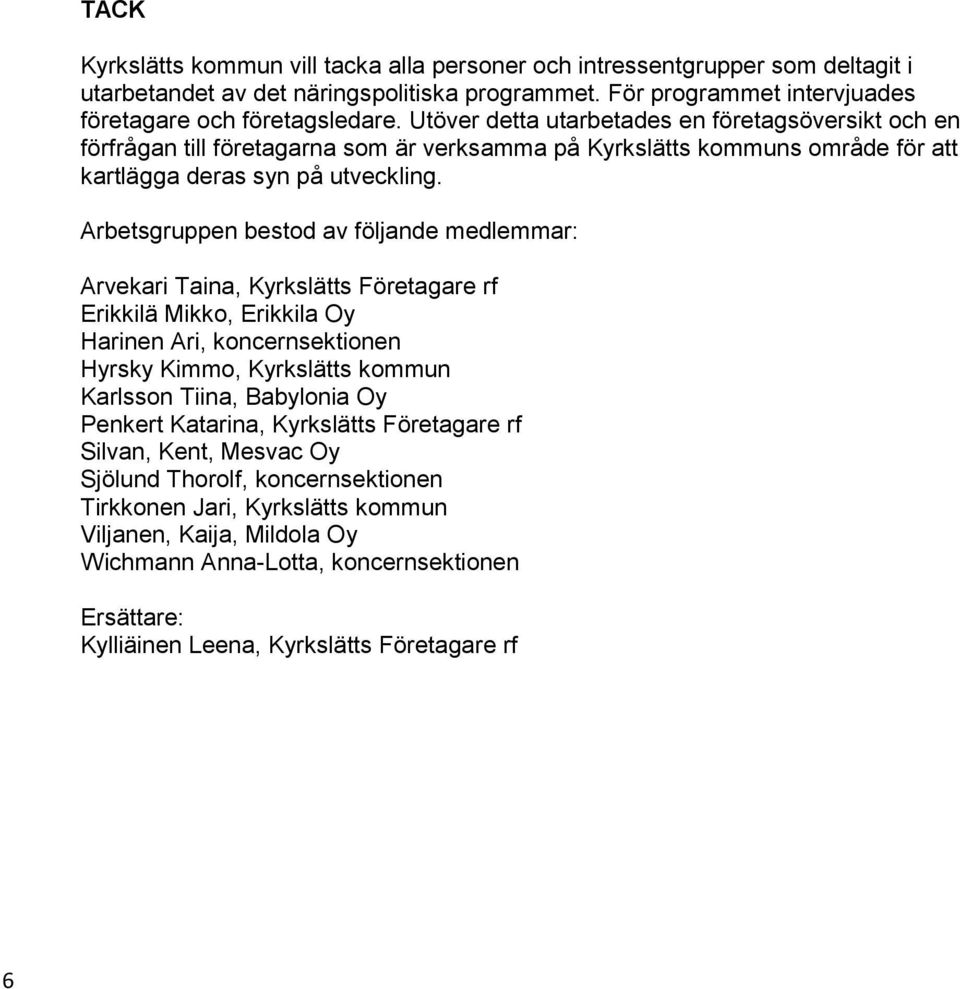 Arbetsgruppen bestod av följande medlemmar: Arvekari Taina, Kyrkslätts Företagare rf Erikkilä Mikko, Erikkila Oy Harinen Ari, koncernsektionen Hyrsky Kimmo, Kyrkslätts kommun Karlsson Tiina,