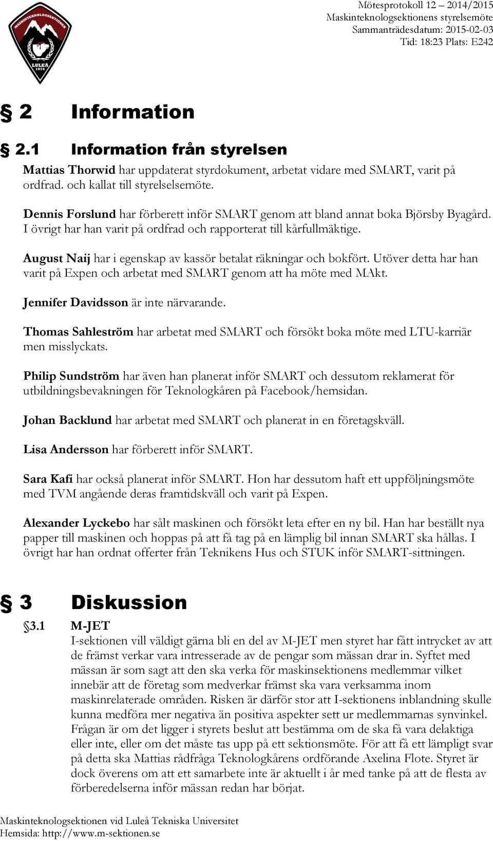 August Naij har i egenskap av kassör betalat räkningar och bokfört. Utöver detta har han varit på Expen och arbetat med SMART genom att ha möte med MAkt. Jennifer Davidsson är inte närvarande.