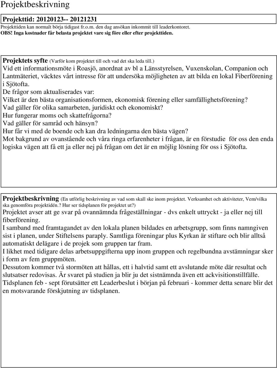 ) Vid ett informationsmöte i Roasjö, anordnat av bl a Länsstyrelsen, Vuxenskolan, Companion och Lantmäteriet, väcktes vårt intresse för att undersöka möjligheten av att bilda en lokal Fiberförening i