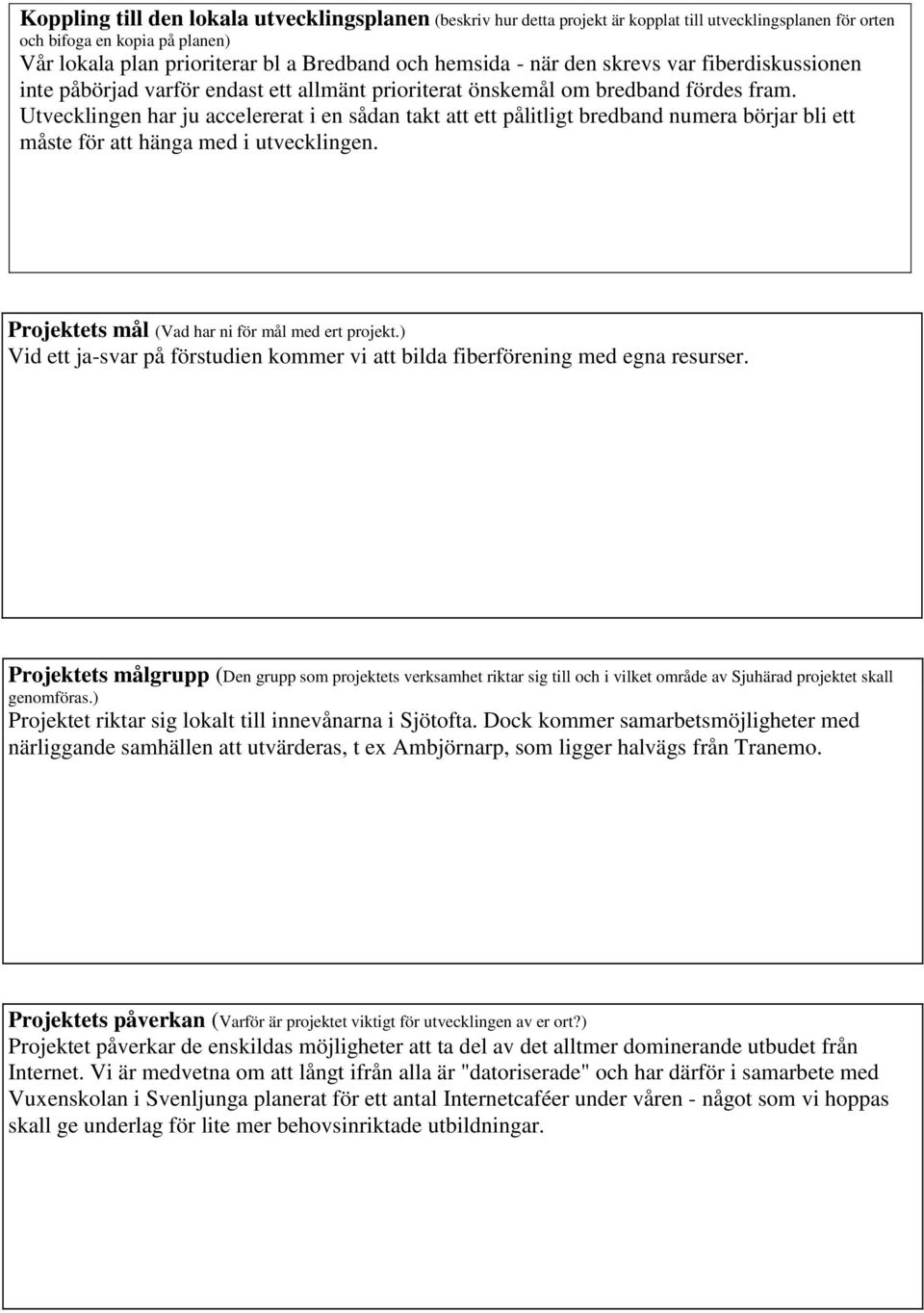 Utvecklingen har ju accelererat i en sådan takt att ett pålitligt bredband numera börjar bli ett måste för att hänga med i utvecklingen. Projektets mål (Vad har ni för mål med ert projekt.