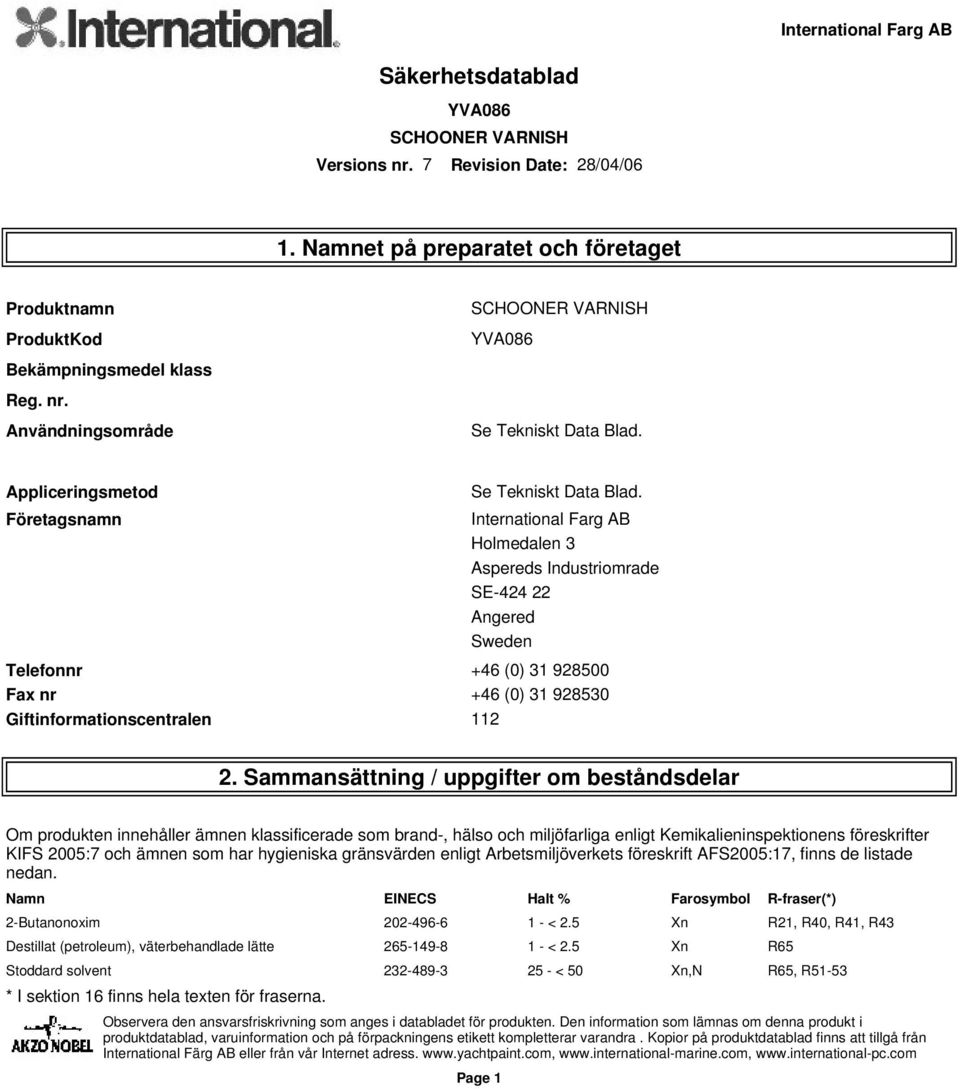 Sammansättning / uppgifter om beståndsdelar Om produkten innehåller ämnen klassificerade som brand-, hälso och miljöfarliga enligt Kemikalieninspektionens föreskrifter KIFS 2005:7 och ämnen som har