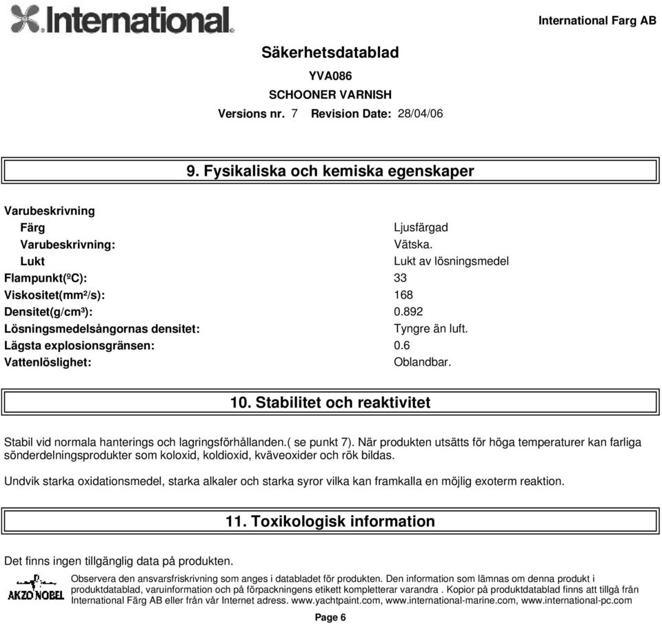 6 Vattenlöslighet: Oblandbar. 10. Stabilitet och reaktivitet Stabil vid normala hanterings och lagringsförhållanden.( se punkt 7).