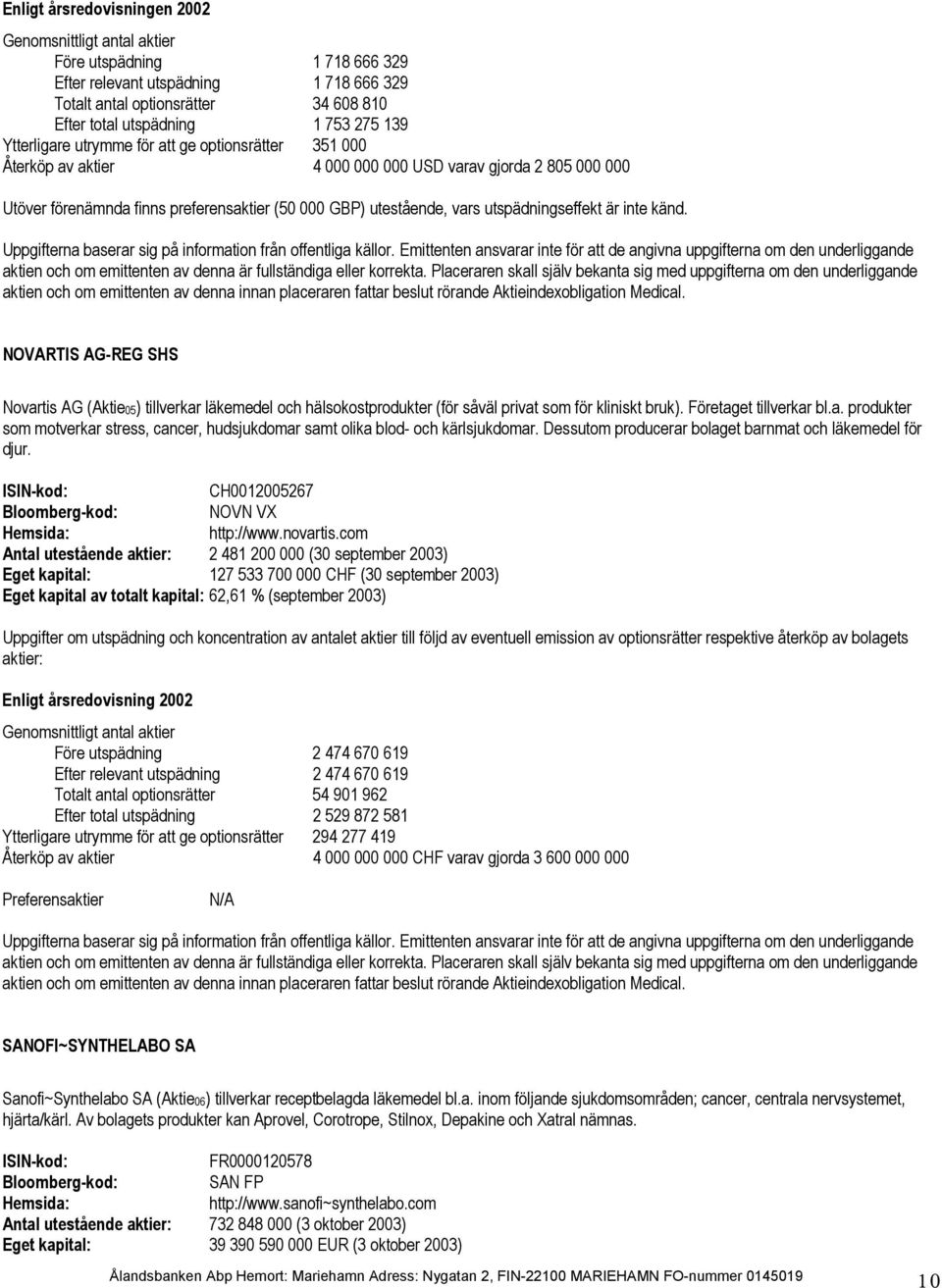 NOVARTIS AG-REG SHS Novartis AG (Aktie05) tillverkar läkemedel och hälsokostprodukter (för såväl privat som för kliniskt bruk). Företaget tillverkar bl.a. produkter som motverkar stress, cancer, hudsjukdomar samt olika blod- och kärlsjukdomar.