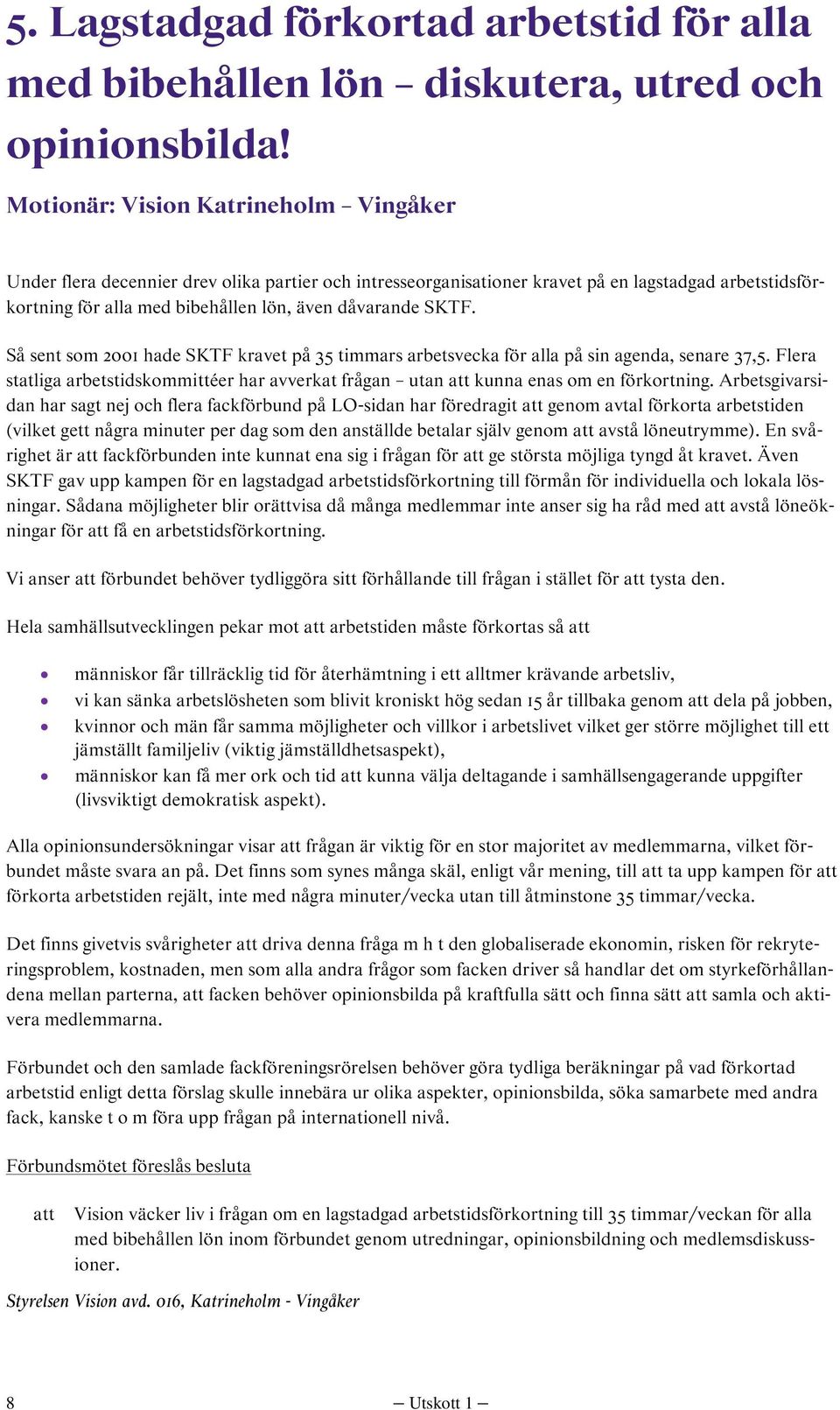 SKTF. Så sent som 2001 hade SKTF kravet på 35 timmars arbetsvecka för alla på sin agenda, senare 37,5. Flera statliga arbetstidskommittéer har avverkat frågan utan kunna enas om en förkortning.