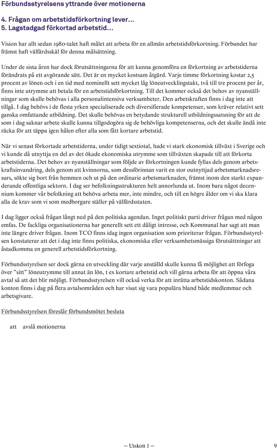 Under de sista åren har dock förutsättningarna för kunna genomföra en förkortning av arbetstiderna förändrats på ett avgörande sätt. Det är en mycket kostsam åtgärd.