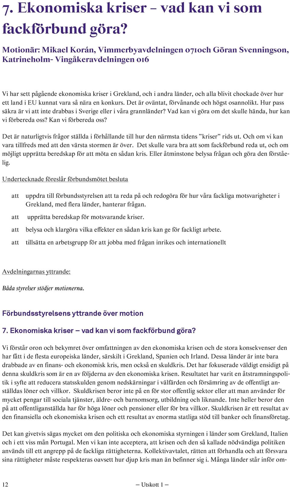 chockade över hur ett land i EU kunnat vara så nära en konkurs. Det är oväntat, förvånande och högst osannolikt. Hur pass säkra är vi inte drabbas i Sverige eller i våra grannländer?