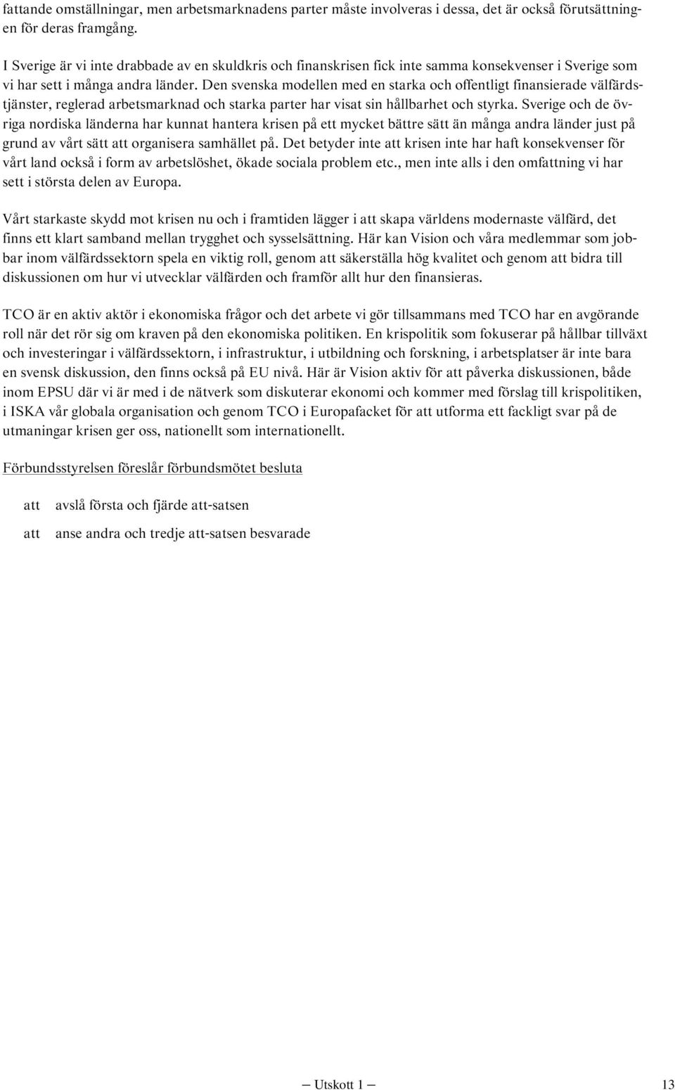 Den svenska modellen med en starka och offentligt finansierade välfärdstjänster, reglerad arbetsmarknad och starka parter har visat sin hållbarhet och styrka.