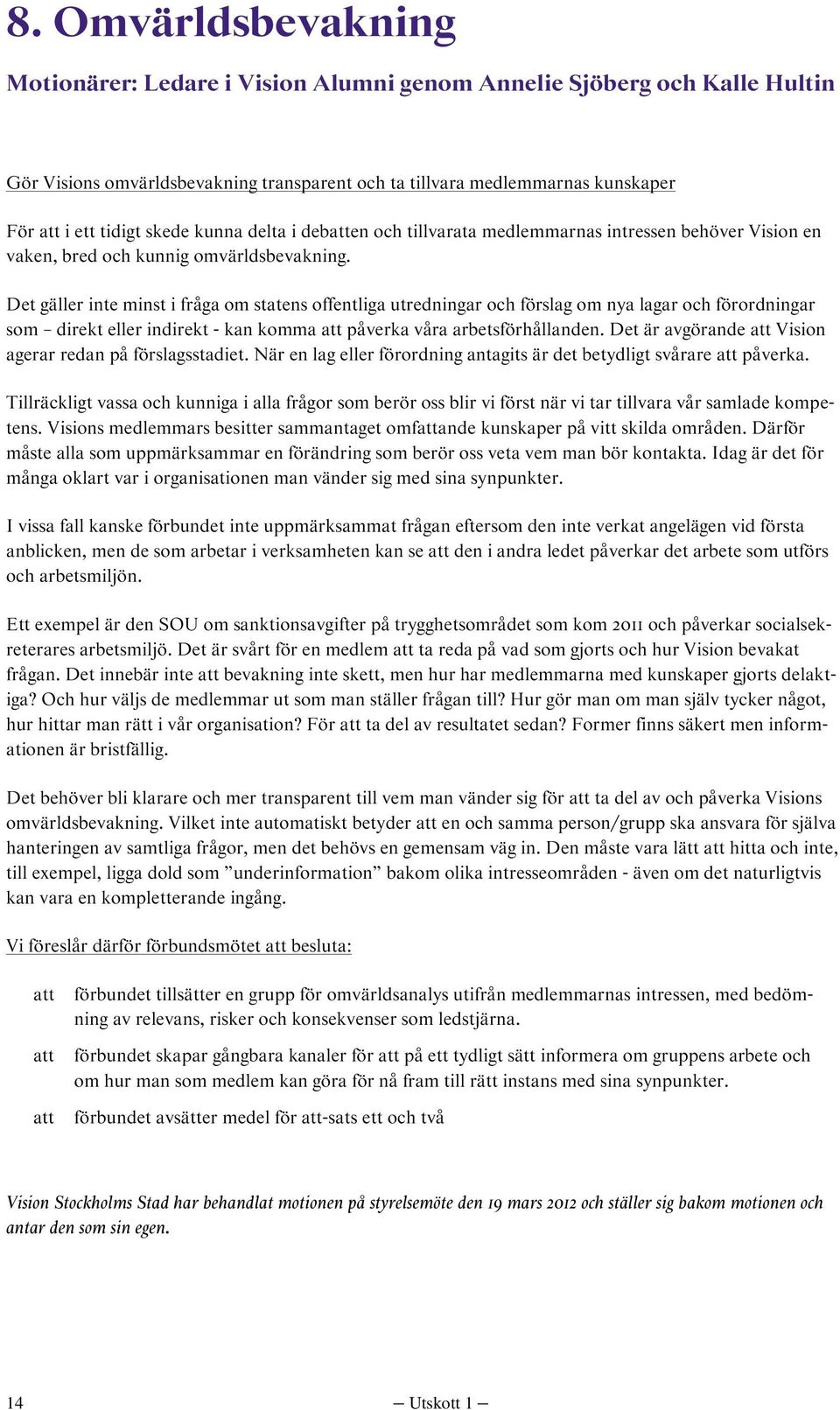 Det gäller inte minst i fråga om statens offentliga utredningar och förslag om nya lagar och förordningar som direkt eller indirekt - kan komma påverka våra arbetsförhållanden.