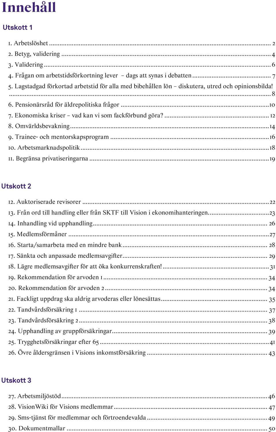 Ekonomiska kriser vad kan vi som fackförbund göra?... 12 8. Omvärldsbevakning... 14 9. Trainee- och mentorskapsprogram... 16 10. Arbetsmarknadspolitik... 18 11. Begränsa privatiseringarna.
