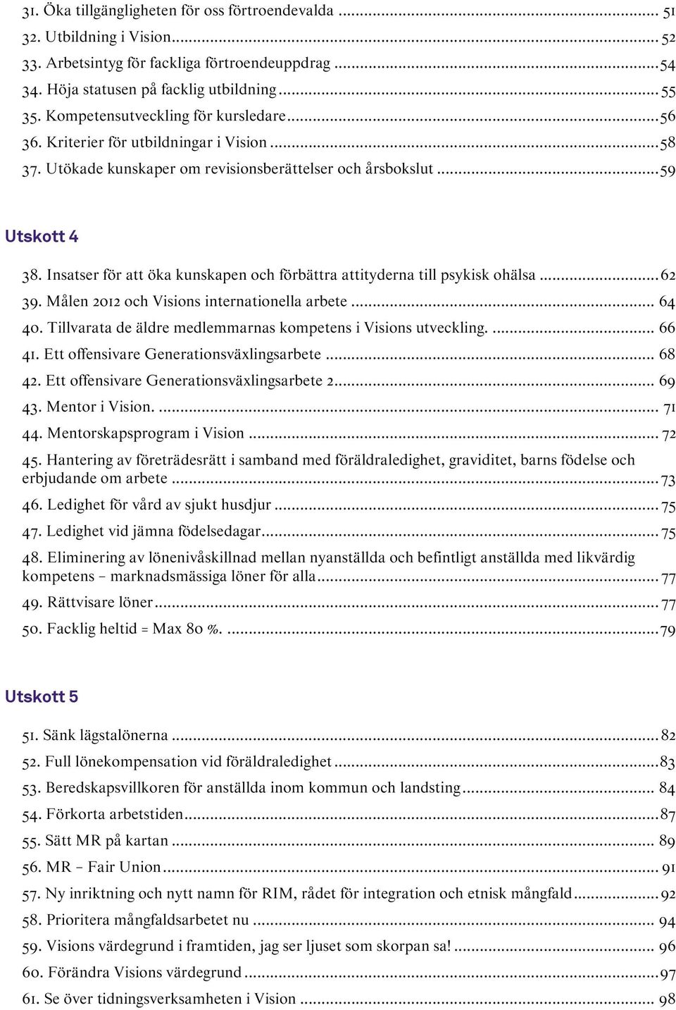 Insatser för öka kunskapen och förbättra ityderna till psykisk ohälsa... 62 39. Målen 2012 och Visions internationella arbete... 64 40. Tillvarata de äldre medlemmarnas kompetens i Visions utveckling.