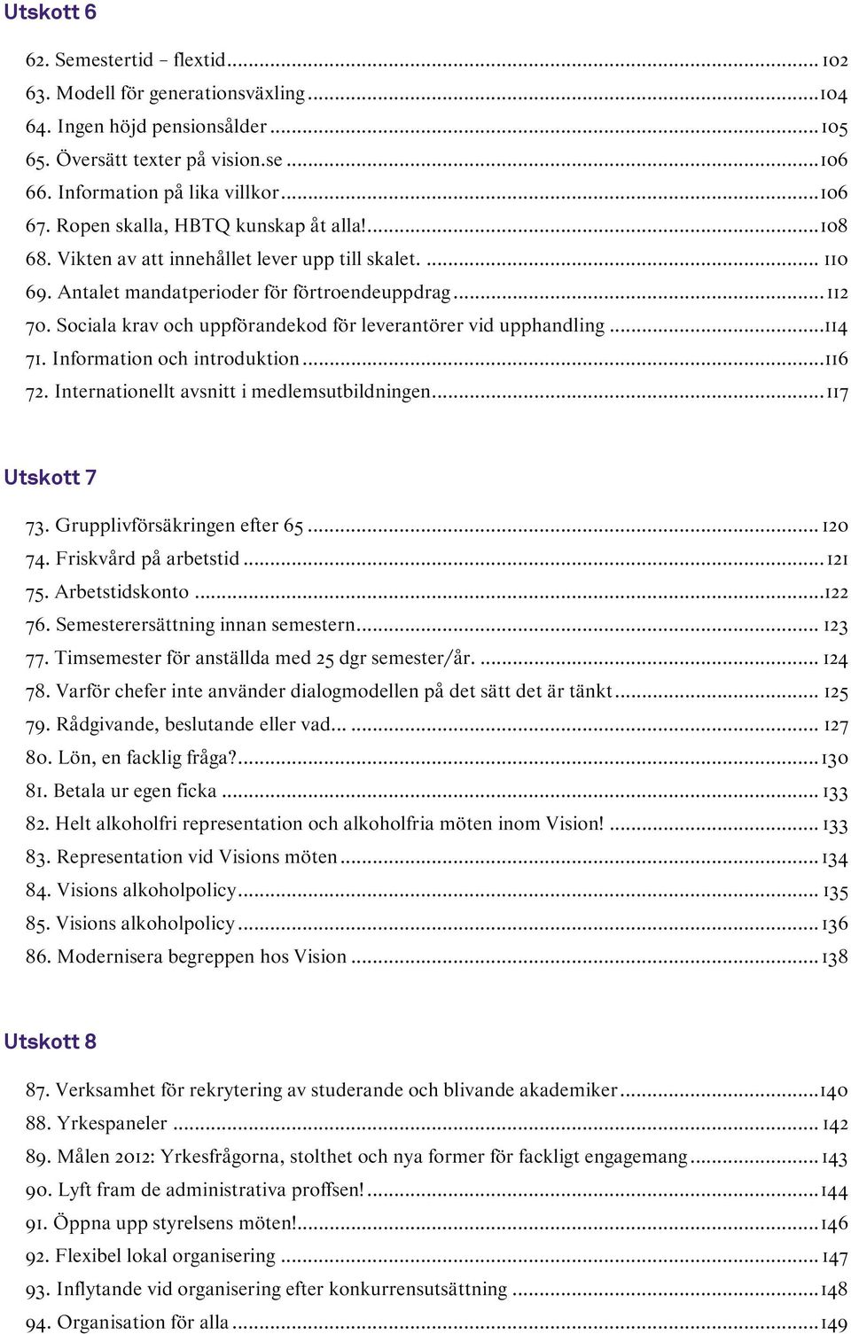 Sociala krav och uppförandekod för leverantörer vid upphandling...114 71. Information och introduktion...116 72. Internationellt avsnitt i medlemsutbildningen... 117 Utskott 7 73.