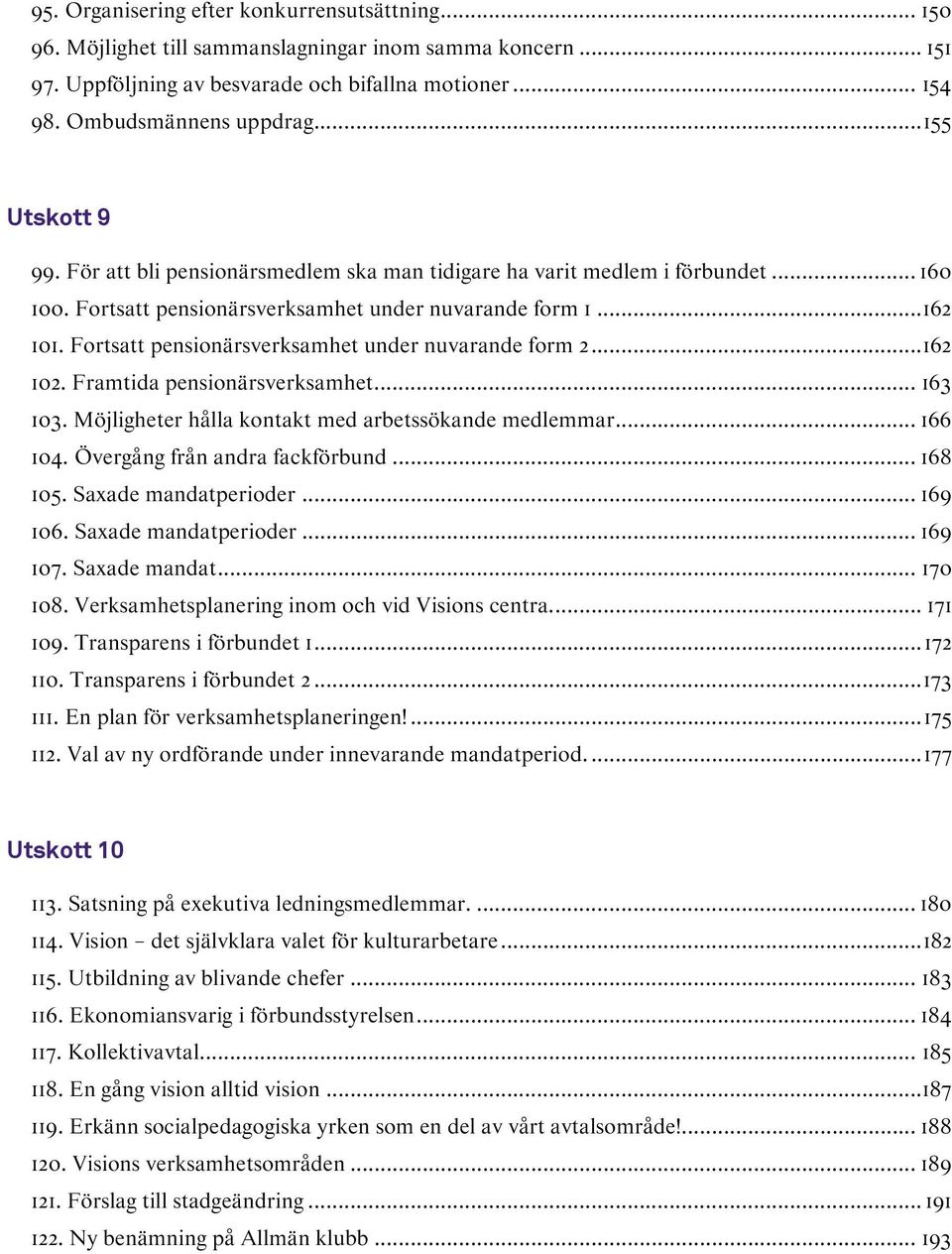 Forts pensionärsverksamhet under nuvarande form 2... 162 102. Framtida pensionärsverksamhet... 163 103. Möjligheter hålla kontakt med arbetssökande medlemmar... 166 104.