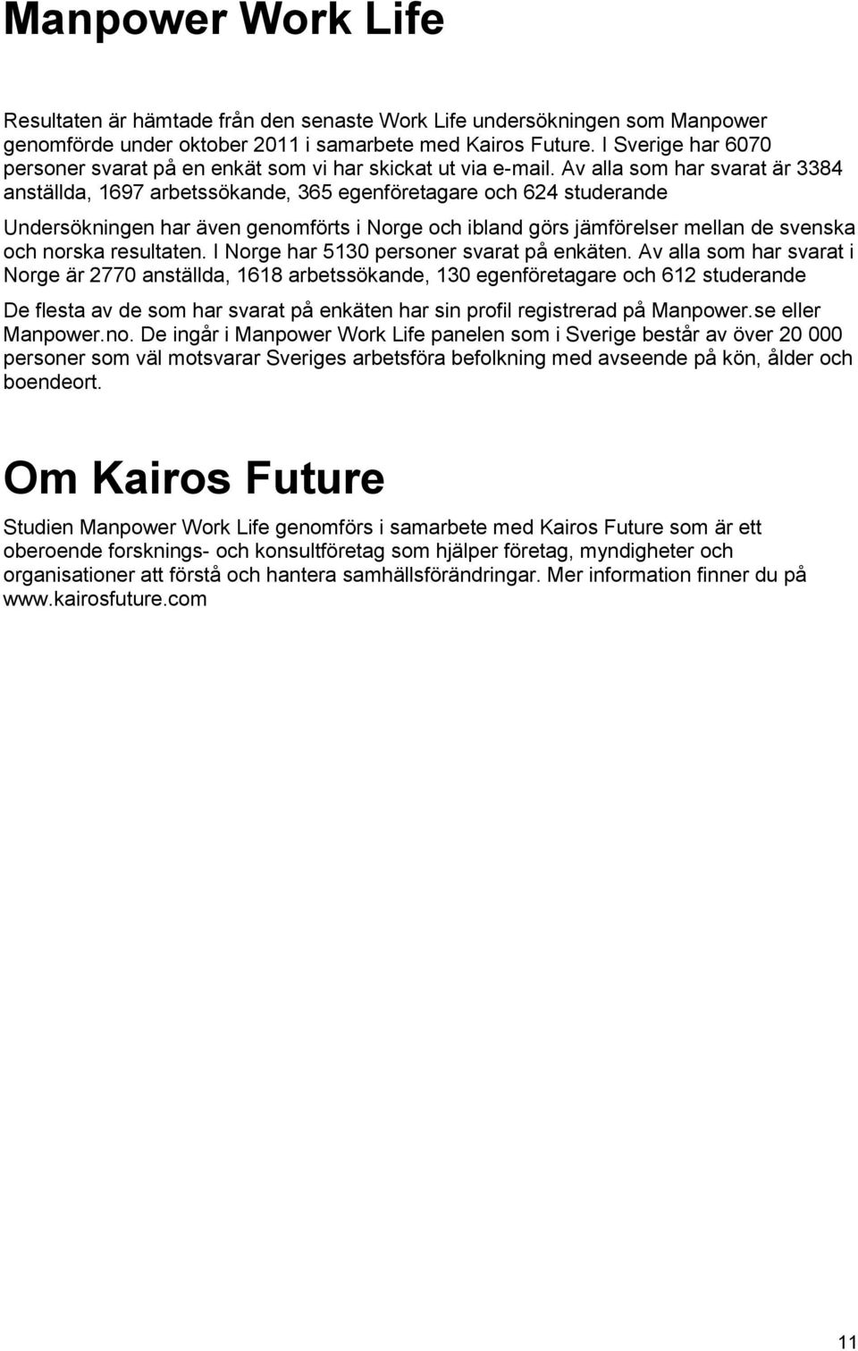 Av alla som har svarat är 3384 anställda, 1697 arbetssökande, 365 egenföretagare och 624 studerande Undersökningen har även genomförts i Norge och ibland görs jämförelser mellan de svenska och norska