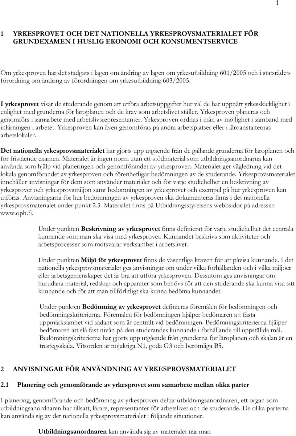 I yrkesprovet visar de studerande genom att utföra arbetsuppgifter hur väl de har uppnått yrkesskicklighet i enlighet med grunderna för läroplanen och de krav som arbetslivet ställer.
