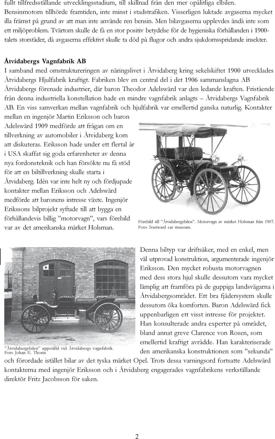 Tvärtom skulle de få en stor positiv betydelse för de hygieniska förhållanden i 1900- talets storstäder, då avgaserna effektivt skulle ta död på flugor och andra sjukdomsspridande insekter.