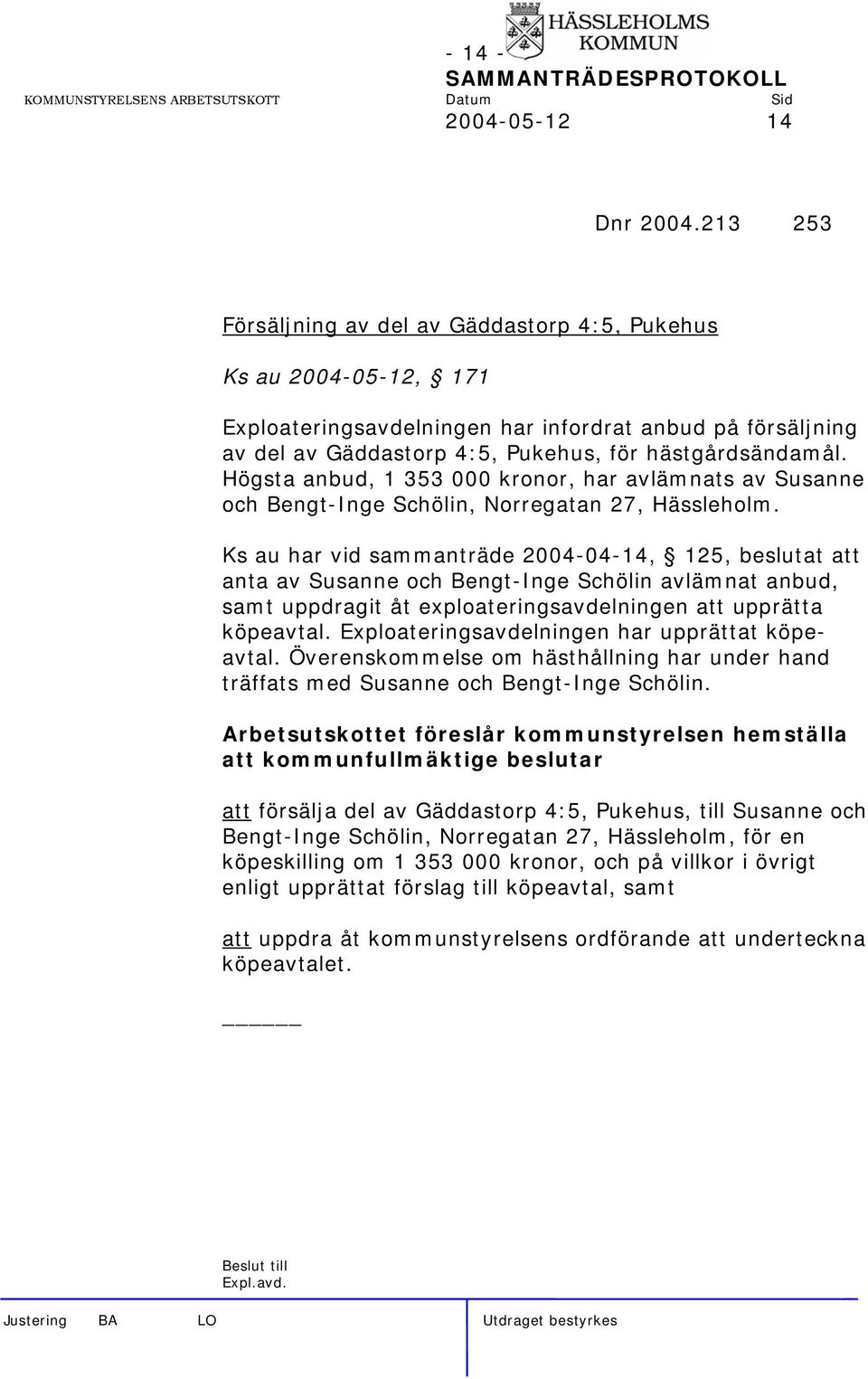 Högsta anbud, 1 353 000 kronor, har avlämnats av Susanne och Bengt-Inge Schölin, Norregatan 27, Hässleholm.