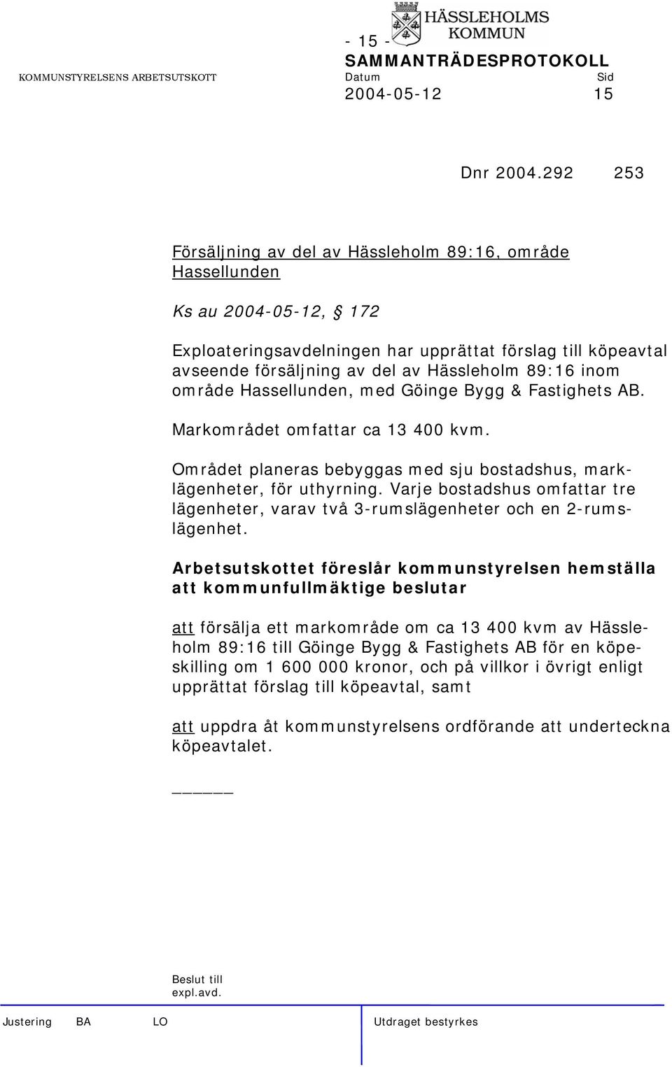 inom område Hassellunden, med Göinge Bygg & Fastighets AB. Markområdet omfattar ca 13 400 kvm. Området planeras bebyggas med sju bostadshus, marklägenheter, för uthyrning.