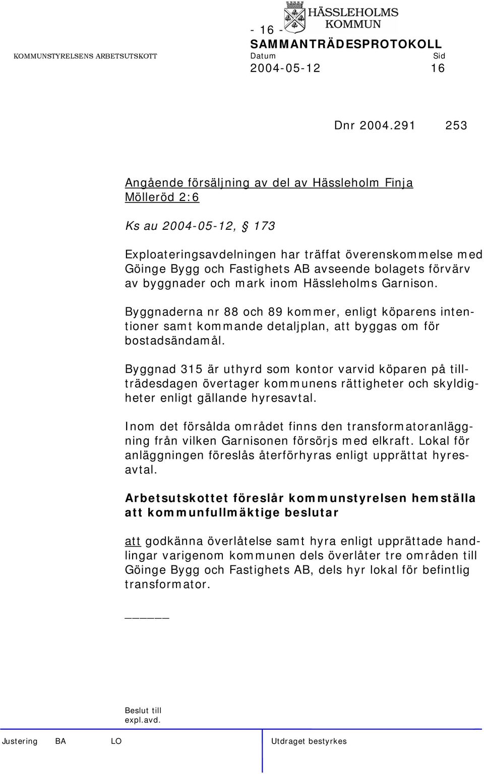 förvärv av byggnader och mark inom Hässleholms Garnison. Byggnaderna nr 88 och 89 kommer, enligt köparens intentioner samt kommande detaljplan, att byggas om för bostadsändamål.