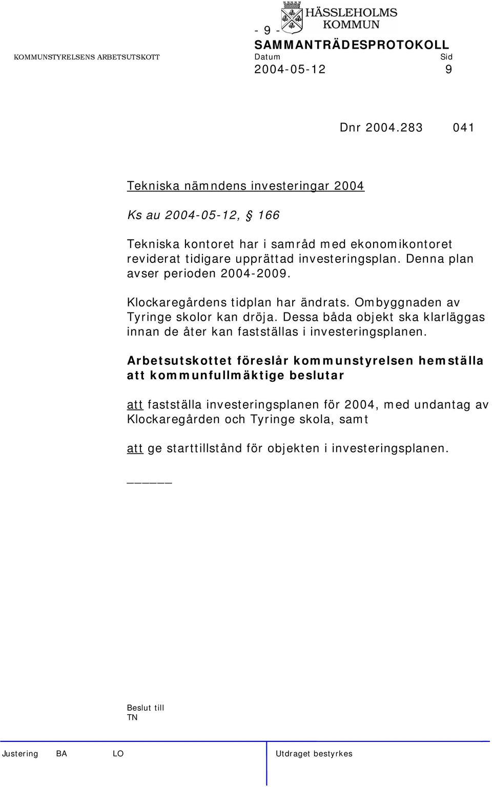investeringsplan. Denna plan avser perioden 2004-2009. Klockaregårdens tidplan har ändrats. Ombyggnaden av Tyringe skolor kan dröja.