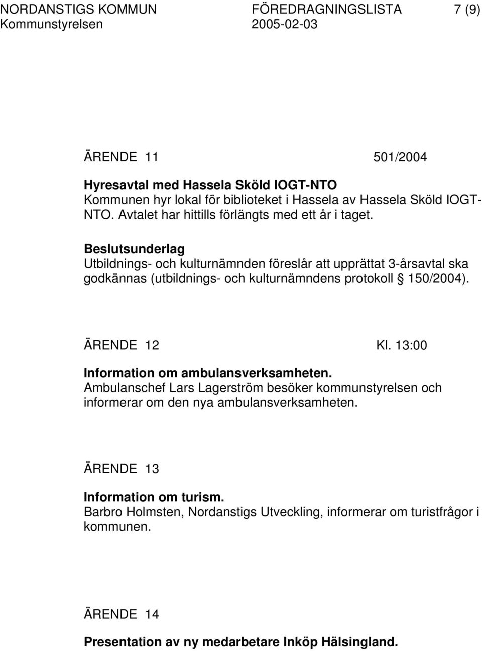 Utbildnings- och kulturnämnden föreslår att upprättat 3-årsavtal ska godkännas (utbildnings- och kulturnämndens protokoll 150/2004). ÄRENDE 12 Kl.