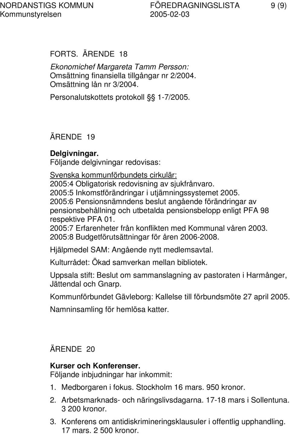 2005:5 Inkomstförändringar i utjämningssystemet 2005. 2005:6 Pensionsnämndens beslut angående förändringar av pensionsbehållning och utbetalda pensionsbelopp enligt PFA 98 respektive PFA 01.