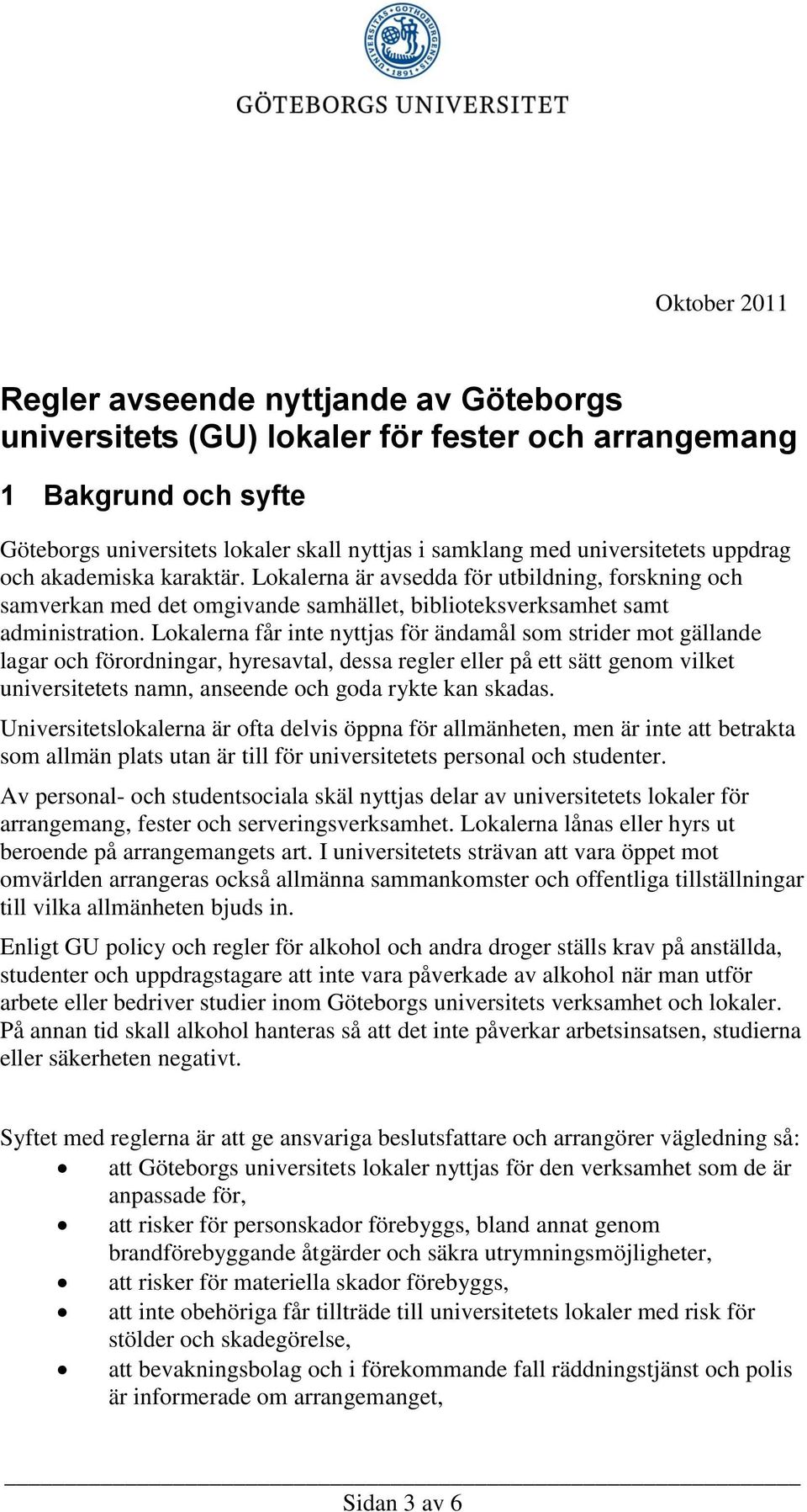 Lokalerna får inte nyttjas för ändamål som strider mot gällande lagar och förordningar, hyresavtal, dessa regler eller på ett sätt genom vilket universitetets namn, anseende och goda rykte kan skadas.