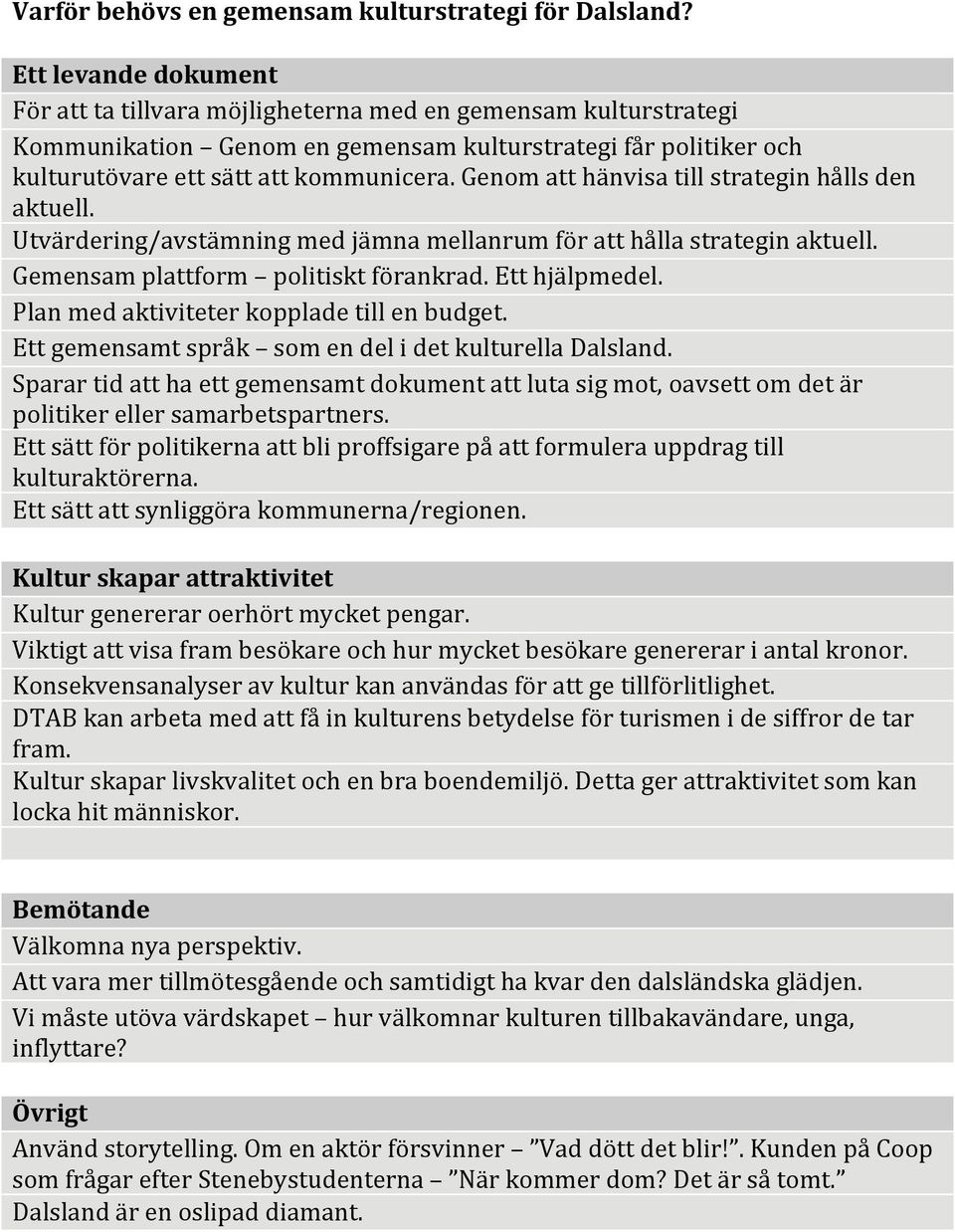 Genom att hänvisa till strategin hålls den aktuell. Utvärdering/avstämning med jämna mellanrum för att hålla strategin aktuell. Gemensam plattform politiskt förankrad. Ett hjälpmedel.