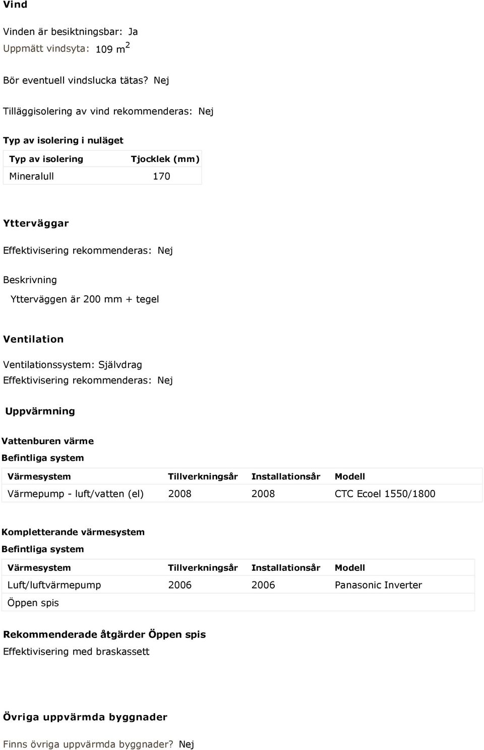 Ventilation Ventilationssystem: Självdrag Effektivisering rekommenderas: Uppvärmning Vattenburen värme Befintliga system Värmesystem Tillverkningsår Installationsår Modell Värmepump - luft/vatten