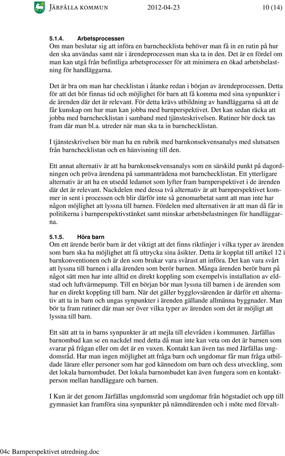 Det är bra om man har checklistan i åtanke redan i början av ärendeprocessen. Detta för att det bör finnas tid och möjlighet för barn att få komma med sina synpunkter i de ärenden där det är relevant.