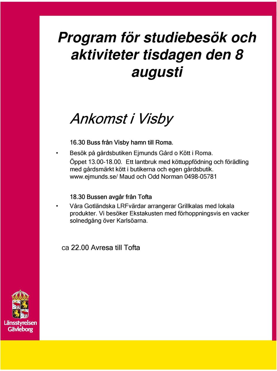 18.00. Ett lantbruk med köttuppfödning och förädling med gårdsmärkt kött i butikerna och egen gårdsbutik. www.ejmunds.