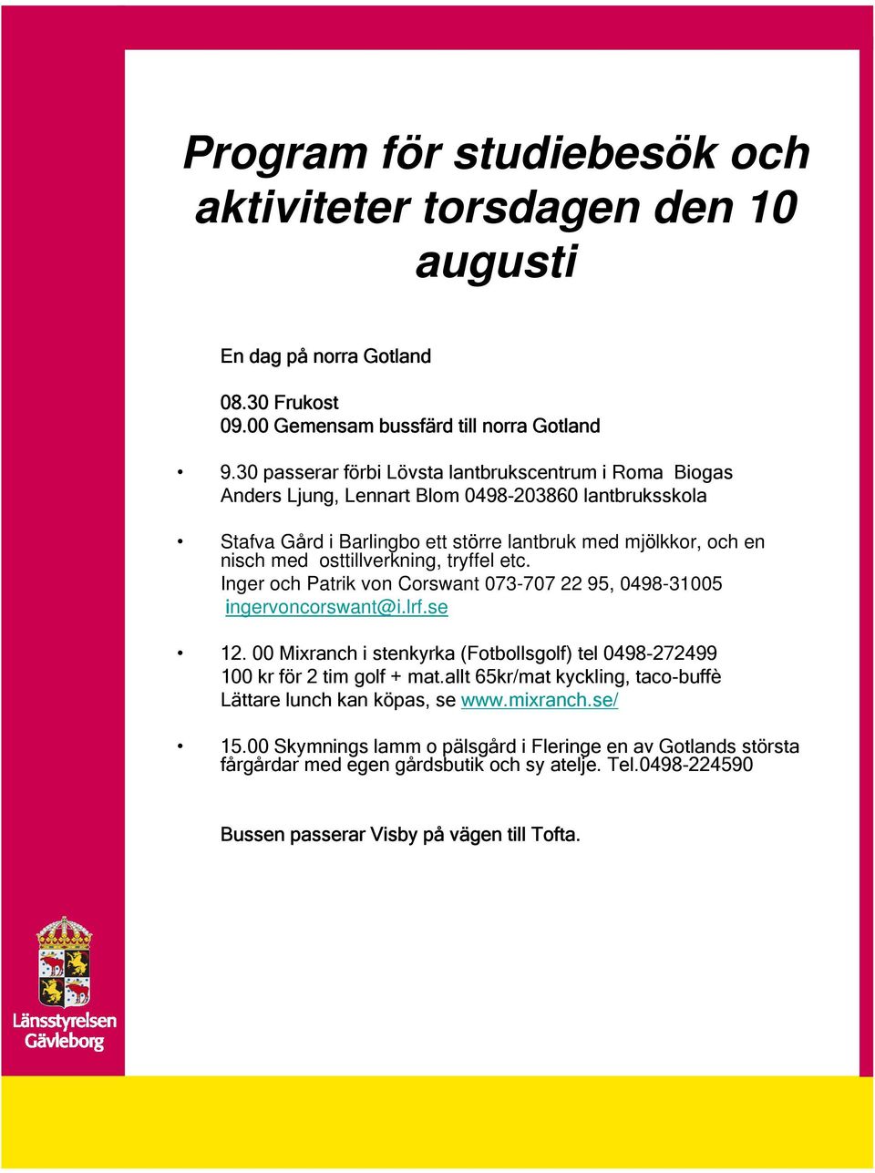 osttillverkning, tryffel etc. Inger och Patrik von Corswant 073-707 22 95, 0498-31005 ingervoncorswant@i.lrf.se 12.