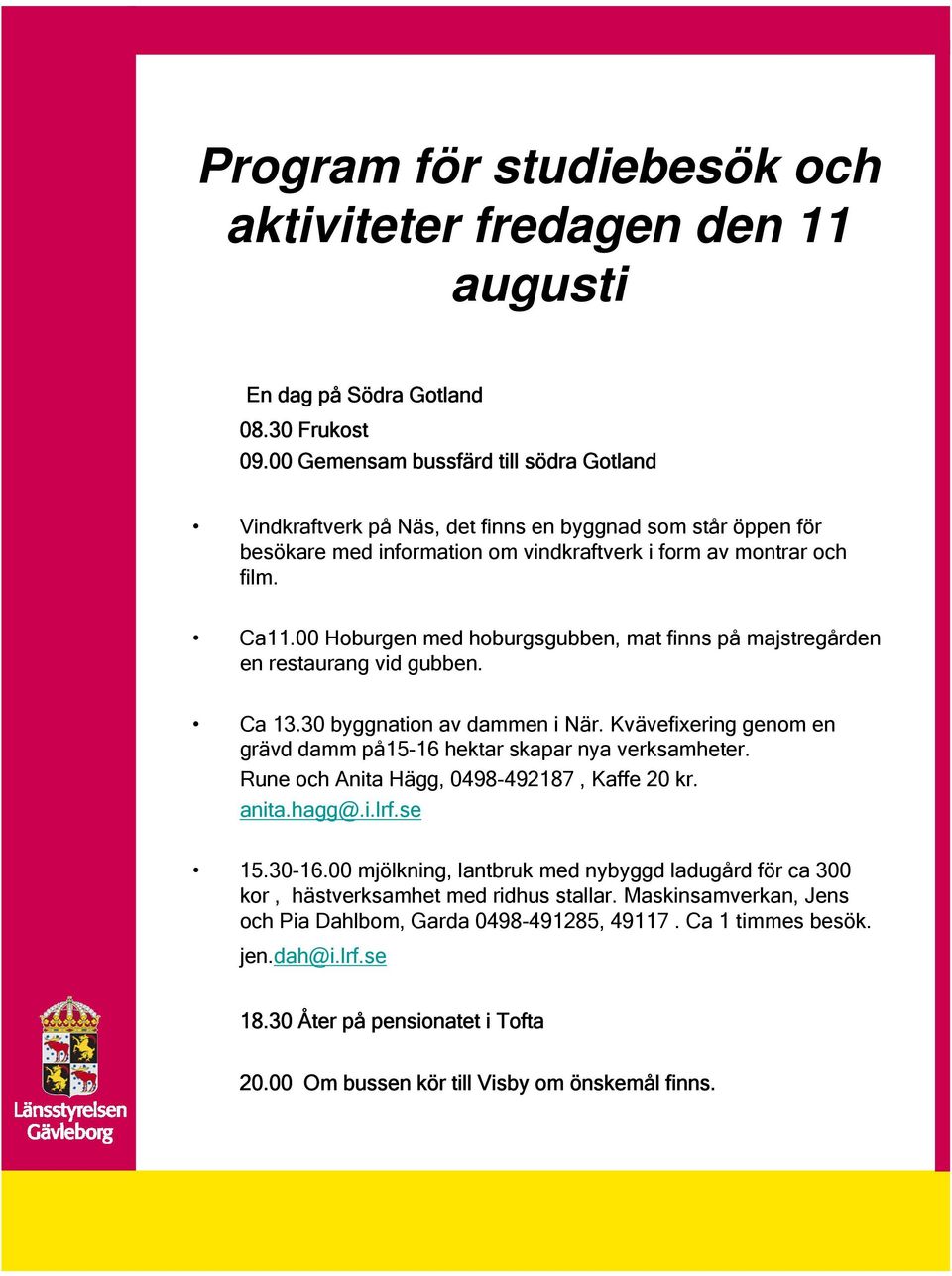 00 Hoburgen med hoburgsgubben, mat finns på majstregården en restaurang vid gubben. Ca 13.30 byggnation av dammen i När. Kvävefixering genom en grävd damm på15-16 hektar skapar nya verksamheter.