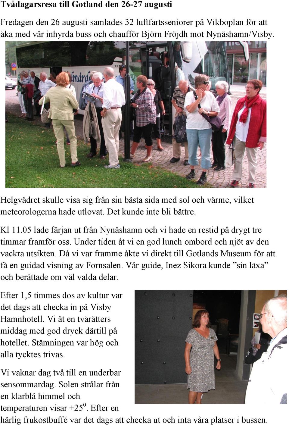 05 lade färjan ut från Nynäshamn och vi hade en restid på drygt tre timmar framför oss. Under tiden åt vi en god lunch ombord och njöt av den vackra utsikten.