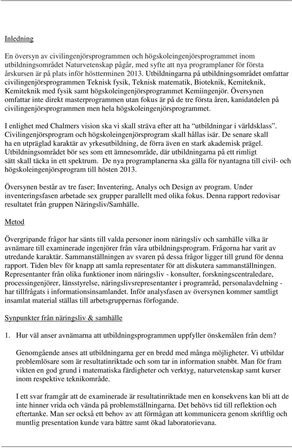 Utbildningarna på utbildningsområdet omfattar civilingenjörsprogrammen Teknisk fysik, Teknisk matematik, Bioteknik, Kemiteknik, Kemiteknik med fysik samt högskoleingenjörsprogrammet Kemiingenjör.