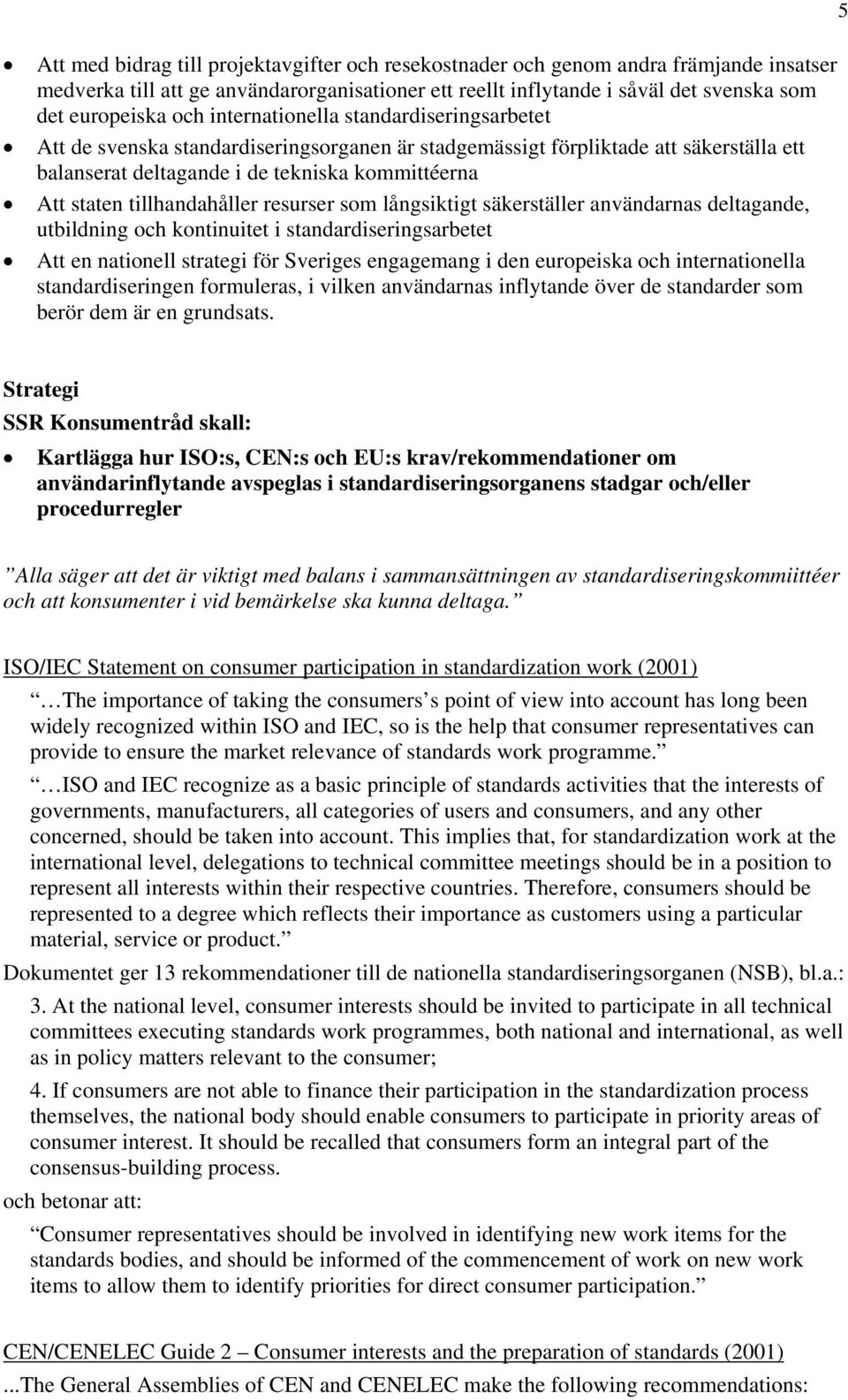 tillhandahåller resurser som långsiktigt säkerställer användarnas deltagande, utbildning och kontinuitet i standardiseringsarbetet Att en nationell strategi för Sveriges engagemang i den europeiska