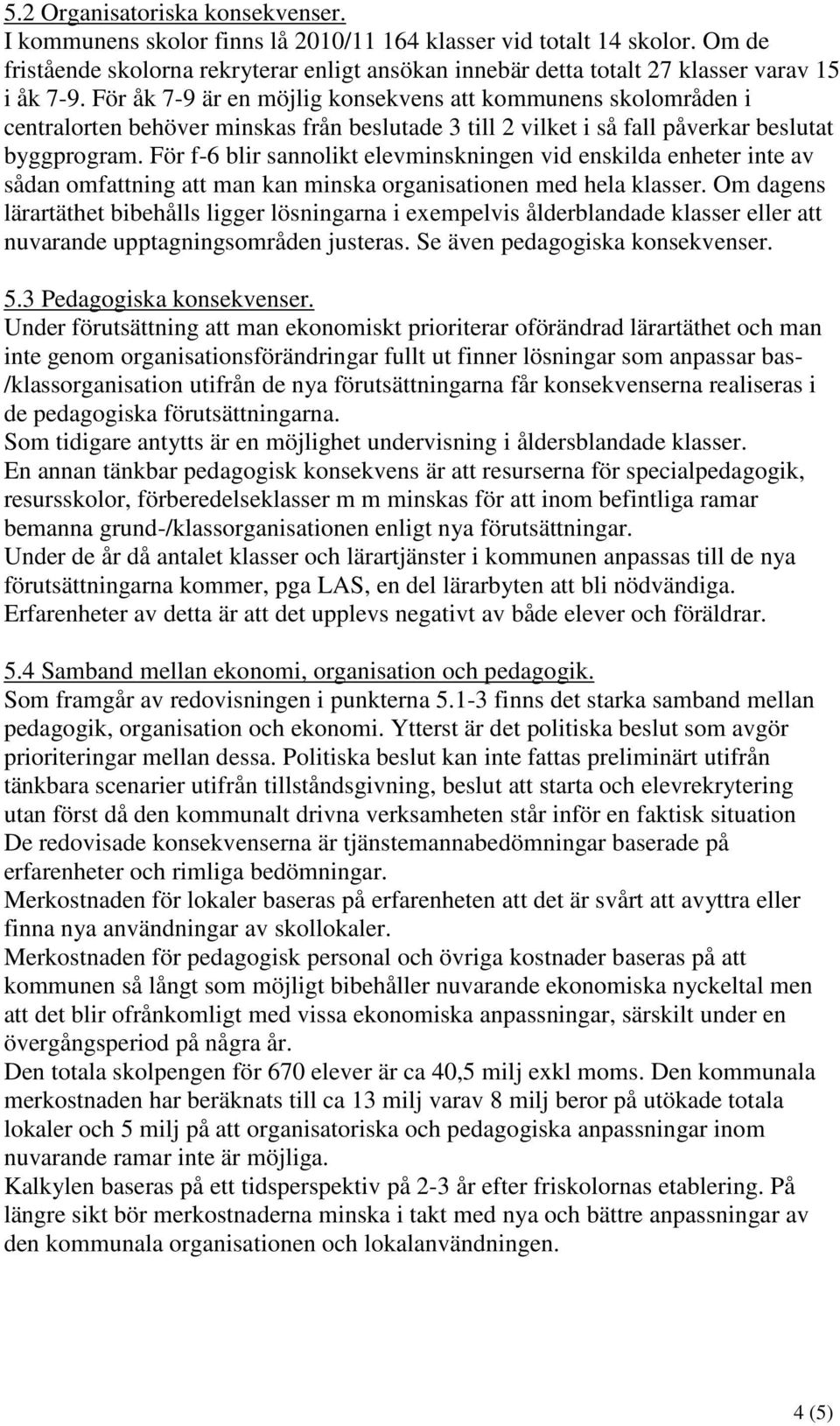 För åk 7-9 är en möjlig konsekvens att kommunens skolområden i centralorten behöver minskas från beslutade 3 till 2 vilket i så fall påverkar beslutat byggprogram.