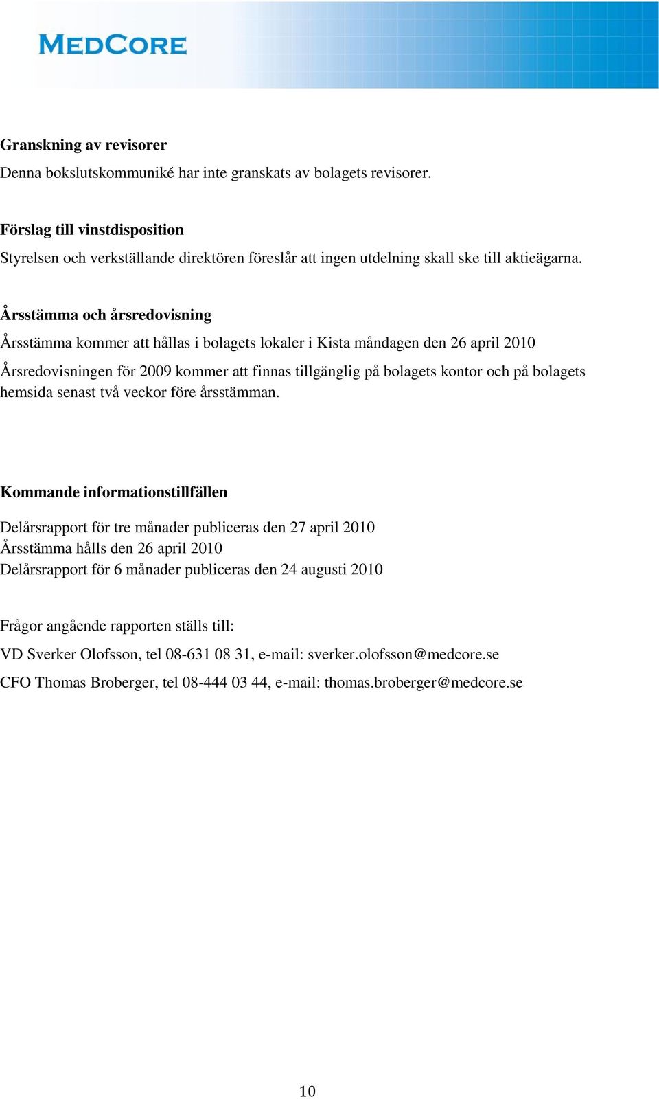 Årsstämma och årsredovisning Årsstämma kommer att hållas i bolagets lokaler i Kista måndagen den 26 april 2010 Årsredovisningen för 2009 kommer att finnas tillgänglig på bolagets kontor och på