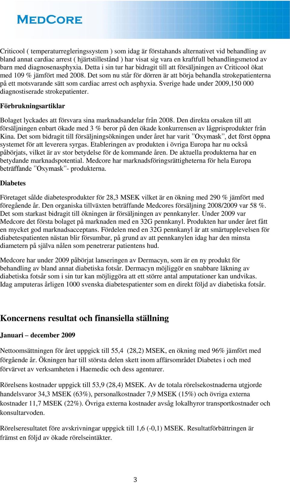 Det som nu står för dörren är att börja behandla strokepatienterna på ett motsvarande sätt som cardiac arrest och asphyxia. Sverige hade under 2009,150 000 diagnostiserade strokepatienter.