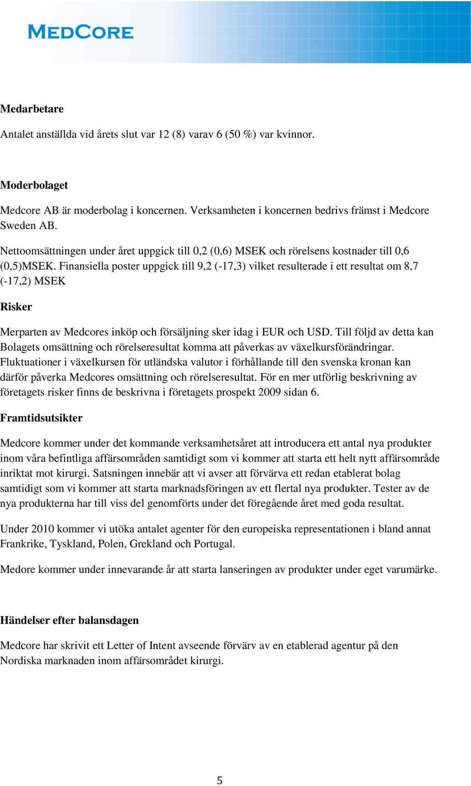 Finansiella poster uppgick till 9,2 (-17,3) vilket resulterade i ett resultat om 8,7 (-17,2) MSEK Risker Merparten av Medcores inköp och försäljning sker idag i EUR och USD.