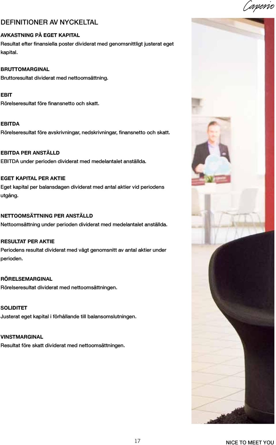 EBITDA PER ANSTÄLLD EBITDA under perioden dividerat med medelantalet anställda. EGET KAPITAL PER AKTIE Eget kapital per balansdagen dividerat med antal aktier vid periodens utgång.