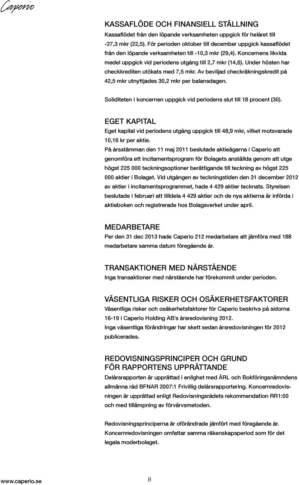 Under hösten har checkkrediten utökats med 7,5 mkr. Av beviljad checkräkningskredit på 42,5 mkr utnyttjades 30,2 mkr per balansdagen.