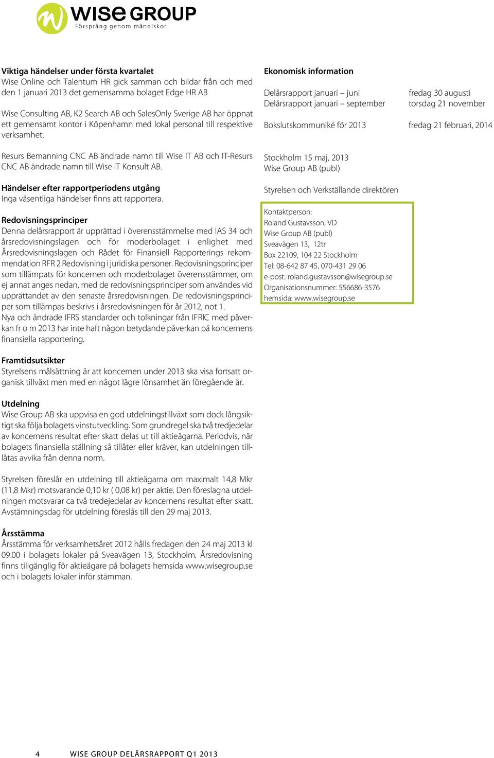 Resurs Bemanning CNC AB ändrade namn till Wise IT AB och IT-Resurs CNC AB ändrade namn till Wise IT Konsult AB. Händelser efter rapportperiodens utgång Inga väsentliga händelser finns att rapportera.