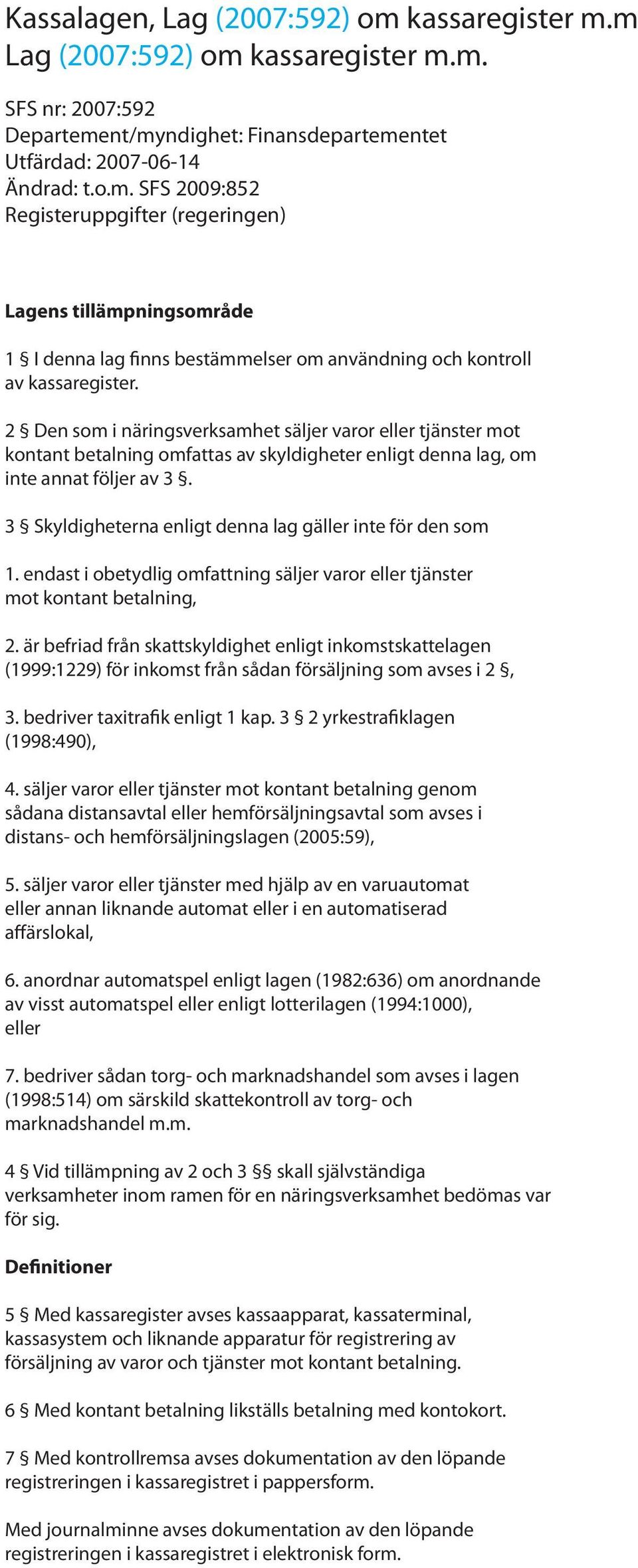 3 Skyldigheterna enligt denna lag gäller inte för den som 1. endast i obetydlig omfattning säljer varor eller tjänster mot kontant betalning, 2.