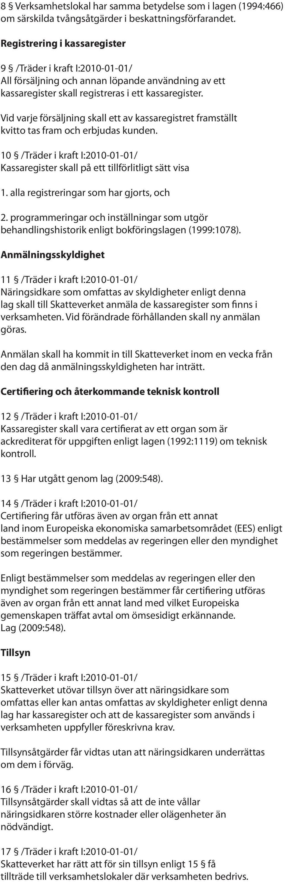 Vid varje försäljning skall ett av kassaregistret framställt kvitto tas fram och erbjudas kunden. 10 /Träder i kraft I:2010-01-01/ Kassaregister skall på ett tillförlitligt sätt visa 1.