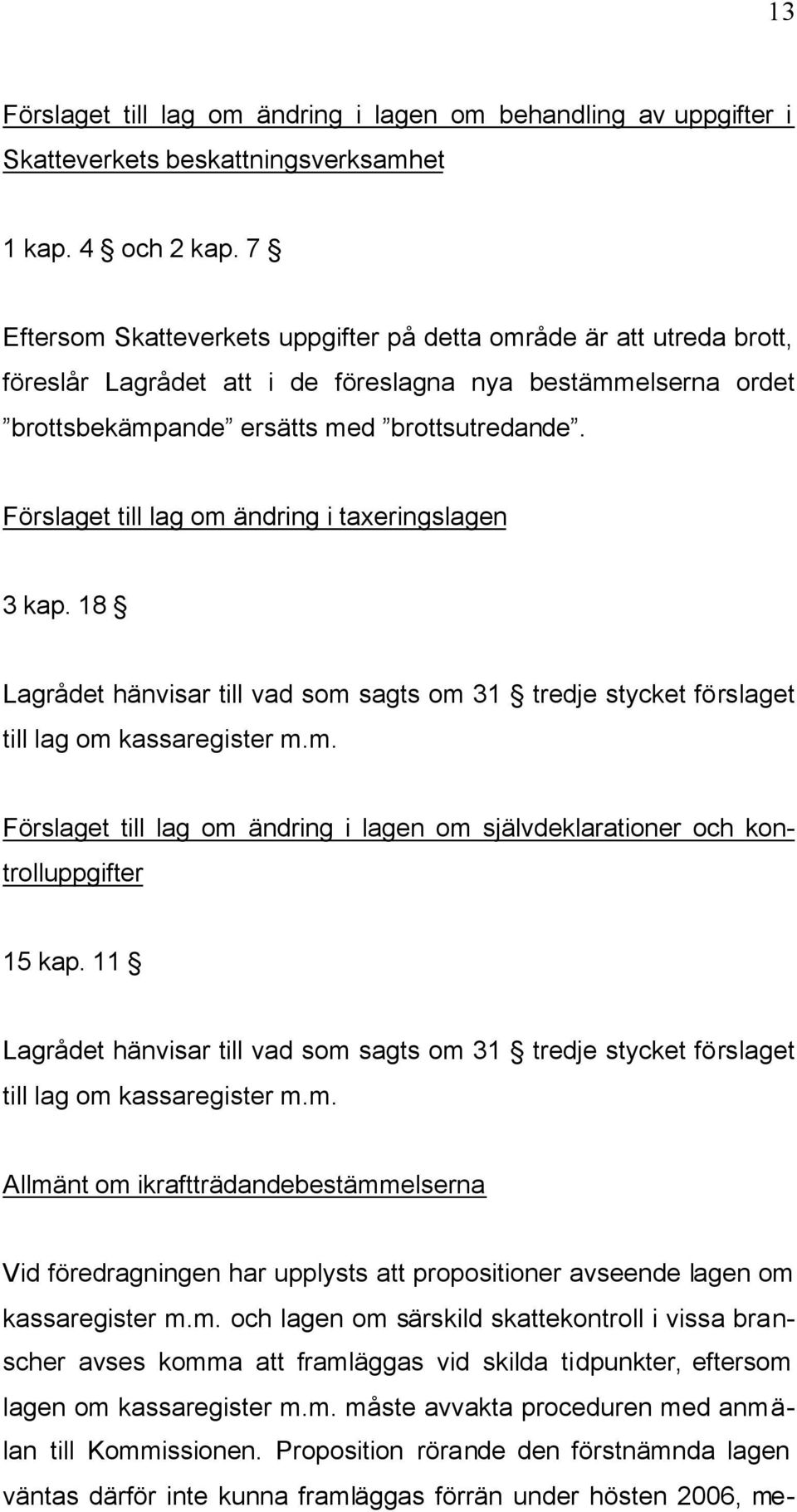 Förslaget till lag om ändring i taxeringslagen 3 kap. 18 Lagrådet hänvisar till vad som sagts om 31 tredje stycket förslaget till lag om kassaregister m.m. Förslaget till lag om ändring i lagen om självdeklarationer och kontrolluppgifter 15 kap.