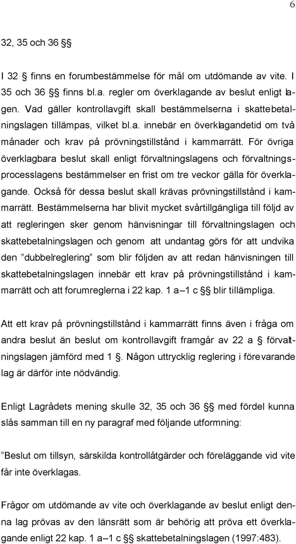 För övriga överklagbara beslut skall enligt förvaltningslagens och förvaltningsprocesslagens bestämmelser en frist om tre veckor gälla för överklagande.