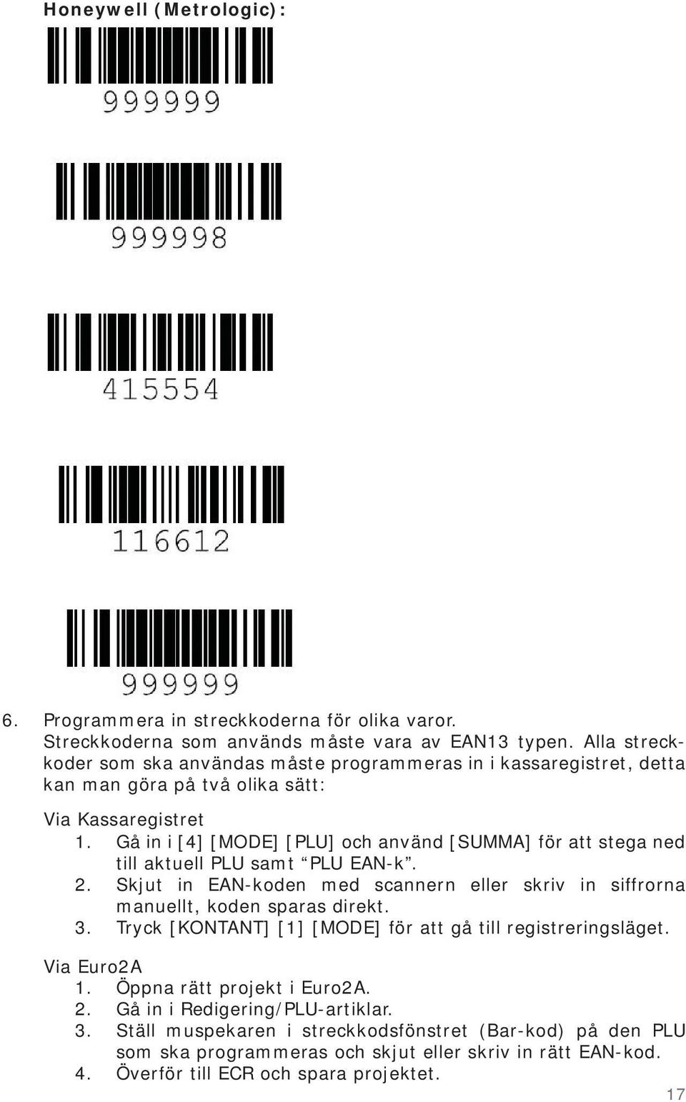 Gå in i [4] [MODE] [PLU] och använd [SUMMA] för att stega ned till aktuell PLU samt PLU EAN-k. 2. Skjut in EAN-koden med scannern eller skriv in siffrorna manuellt, koden sparas direkt. 3.